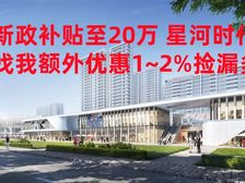 新政补贴至20万星河时代 高铁新城精装 单9千5起享优惠多